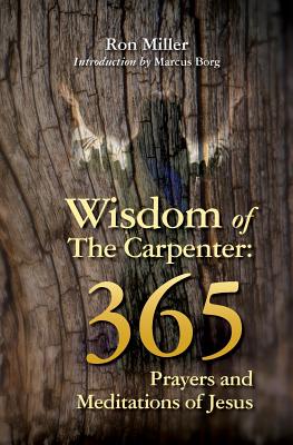 Wisdom of the Carpenter: 365 Prayers and Meditations of Jesus - Borg, Marcus (Introduction by), and Miller, Ron