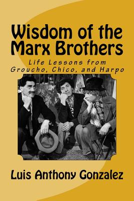 Wisdom of the Marx Brothers: Life Lessons from Groucho, Chico, and Harpo - Gonzalez, Luis Anthony