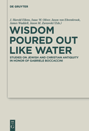 Wisdom Poured Out Like Water: Studies on Jewish and Christian Antiquity in Honor of Gabriele Boccaccini