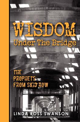 Wisdom Under the Bridge: The Prophets from Skid Row - Swanson, Linda Ross