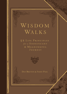 Wisdom Walks (Gift Edition): 52 Life Principles for a Significant and Meaningful Journey - Britton, Dan, and Page, Jimmy, and Leman, Kevin, Dr. (Foreword by)
