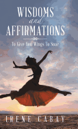 Wisdoms and Affirmations: To Give You Wings to Soar