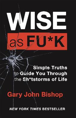 Wise as F*ck: Simple Truths to Guide You Through the Sh*tstorms in Life - Bishop, Gary John