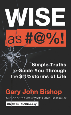 Wise as #@%! Merch Ed: Simple Truths to Guide You Through the $#!%storms of Life - Bishop, Gary John