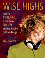 Wise Highs: How to Thrill, Chill, & Get Away from It All Without Alcohol or Other Drugs