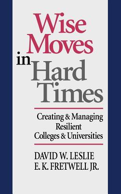 Wise Moves in Hard Times: Creating & Managing Resilient Colleges & Universities - Leslie, David W, and Fretwell Jr, E K