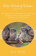 Wise Words of Wisdom Volume IV: The Sequel to a Lifetime of Collected Quotes, Sayings, Philosophies, Viewpoints & Thoughts