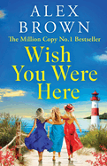 Wish You Were Here: A BRAND NEW uplifting and escapist romance from Million Copy No.1 Sensation Alex Brown
