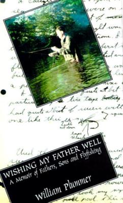 Wishing My Father Well: A Memoir of Fathers, Sons, and Fly-Fishing - Plummer, William