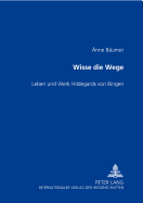 Wisse Die Wege- Leben Und Werk Hildegards Von Bingen: Eine Monographie Zu Ihrem 900. Geburtstag