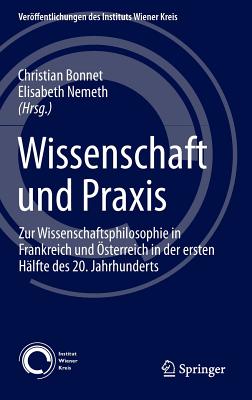 Wissenschaft Und Praxis: Zur Wissenschaftsphilosophie in Frankreich Und Osterreich in Der Ersten Halfte Des 20. Jahrhunderts - Bonnet, Christian (Editor), and Nemeth, Elisabeth (Editor)