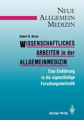 Wissenschaftliches Arbeiten in Der Allgemeinmedizin: Eine Einfhrung in Die Eigenstndige Forschungsmethodik - Braun, Robert N