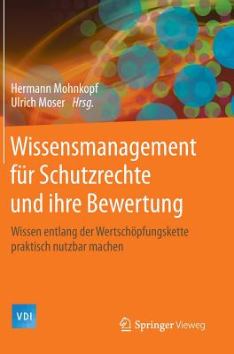 Wissensmanagement Fur Schutzrechte Und Ihre Bewertung: Wissen Entlang Der Wertschopfungskette Praktisch Nutzbar Machen - Mohnkopf, Hermann (Editor), and Moser, Ulrich (Editor)