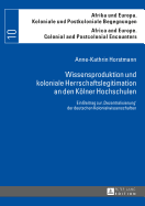 Wissensproduktion und koloniale Herrschaftslegitimation an den Koelner Hochschulen: Ein Beitrag zur Dezentralisierung der deutschen Kolonialwissenschaften