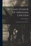 Wit and Humor of Abraham Lincoln: Gathered From Authentic Sources