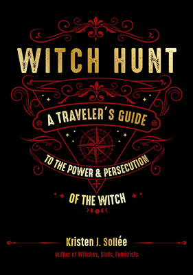Witch Hunt: A Traveler's Guide to the Power and Persecution of the Witch - Sollee, Kristen J