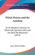 Witch Poison and the Antidote: Or Dr. Baldwin's Sermon on Witchcraft, Spiritism, Hell and the Devil Re-Reviewed (1872)