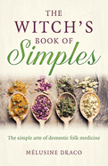 Witch`s Book of Simples, The - The simple arte of domestic folk medicine