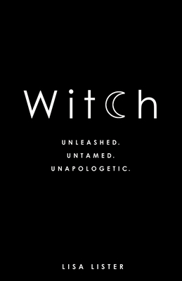 Witch: Unleashed. Untamed. Unapologetic. - Lister, Lisa