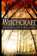 Witchcraft: A Beginner's Guide to Wiccan Ways: Symbols, Witch Craft, Love Potions Magick, Spell, Rituals, Power, Wicca, Witchcraft, Simple, Belief, Secrets, the Best, Quick, Introduction, Intro, Candle