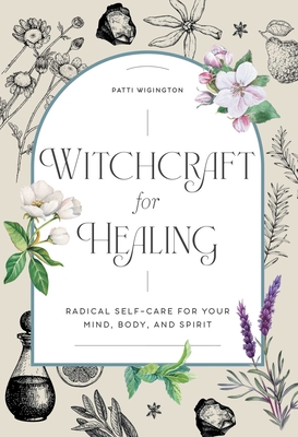 Witchcraft for Healing: Radical Self-Care for Your Mind, Body, and Spirit - Wigington, Patti
