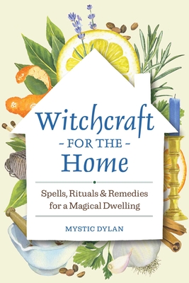Witchcraft for the Home: Spells, Rituals & Remedies for a Magical Dwelling - Dylan, Mystic