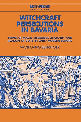 Witchcraft Persecutions in Bavaria: Popular Magic, Religious Zealotry and Reason of State in Early Modern Europe - Behringer, Wolfgang, and Grayson, J. C. (Translated by), and Lederer, David (Translated by)