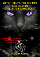 Witchcraft, the Occult and How to Select a Familiar: A Shaman's Personal Workbook and Study Guide