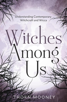 Witches Among Us: Understanding Contemporary Witchcraft and Wicca - Mooney, Thorn