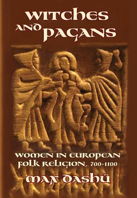 Witches and Pagans: Women in European Folk Religion, 700-1100 - Dashu, Max