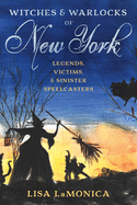 Witches and Warlocks of New York: Legends, Victims, and Sinister Spellcasters