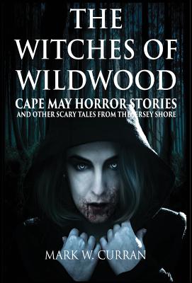 Witches of Wildwood: Cape May Horror Stories and Other Scary Tales from the Jersey Shore: 10 Stories and a Novella - A Collection of Contemporary Horror Fiction - Curran, Mark Wesley