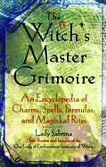 Witch's Master Grimoire: An Encyclopaedia of Charms, Spells, Formulas and Magical Rites