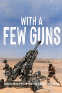 With A Few Guns: The Royal Regiment of Canadian Artillery in Afghanistan - Volume I - 2002-2006
