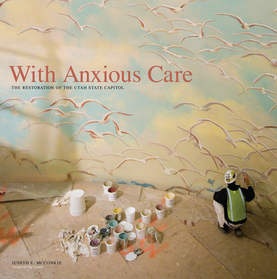 With Anxious Care: The Restoration of the Utah State Capitol - McConkie, Judith E, and Hart, David H, and Dunn, Michael A (Photographer)