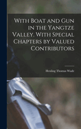 With Boat and gun in the Yangtze Valley. With Special Chapters by Valued Contributors