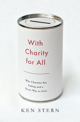 With Charity for All: Why Charities Are Failing and a Better Way to Give - Stern, Ken