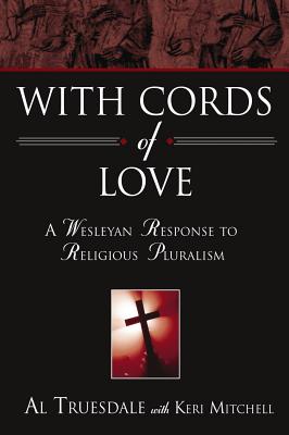 With Cords of Love: A Wesleyan Response to Religious Pluralism - Truesdale, Al