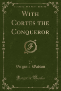 With Cortes the Conqueror (Classic Reprint)