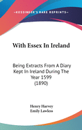 With Essex In Ireland: Being Extracts From A Diary Kept In Ireland During The Year 1599 (1890)