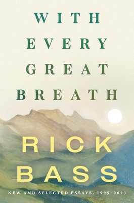 With Every Great Breath: New and Selected Essays, 1995-2023 - Bass, Rick