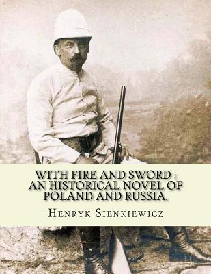 With fire and sword: an historical novel of Poland and Russia.: By: Henryk Sienkiewicz, translated from the polish By: Jeremiah Curtin.With Fire and Sword is a historical novel, It is the first volume of a series known to Poles as The Trilogy, followed by - Curtin, Jeremiah, and Sienkiewicz, Henryk