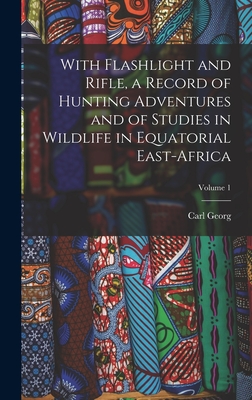 With Flashlight and Rifle, a Record of Hunting Adventures and of Studies in Wildlife in Equatorial East-Africa; Volume 1 - Schillings, Carl Georg 1865-