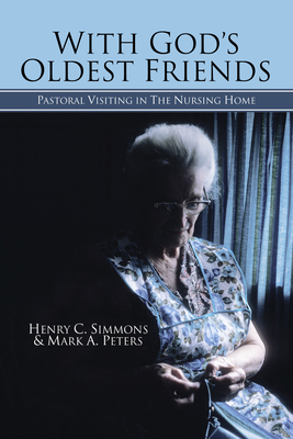 With God's Oldest Friends: Pastoral Visiting in the Nursing Home - Simmons, Henry C, Ph.D., and Peters, Mark A