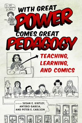 With Great Power Comes Great Pedagogy: Teaching, Learning, and Comics - Kirtley, Susan E (Editor), and Garcia, Antero (Editor), and Carlson, Peter E (Editor)