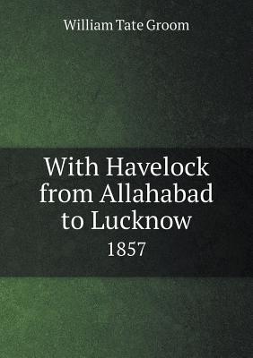 With Havelock from Allahabad to Lucknow 1857 - Groom, William Tate