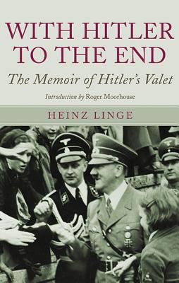 With Hitler to the End: The Memoirs of Hitler's Valet - Linge, Heinz, and Brooks, Geoffrey (Translated by), and Moorehouse, Roger (Introduction by)