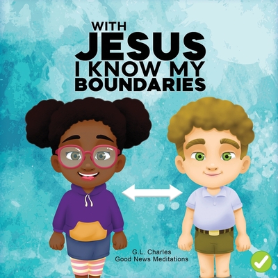 With Jesus I Know My Boundaries: A practical Bible story for kids to help them understand body boundaries, body safety, and consent, with Bible lessons for Sunday school, preschool to grade 1-2 - Charles, G L, and Meditations, Good News