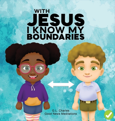 With Jesus I Know My Boundaries: A practical Bible story for kids to help them understand body boundaries, body safety, and consent, with Bible lessons for Sunday school, preschool to grade 1-2 - Charles, G L, and Meditations, Good News