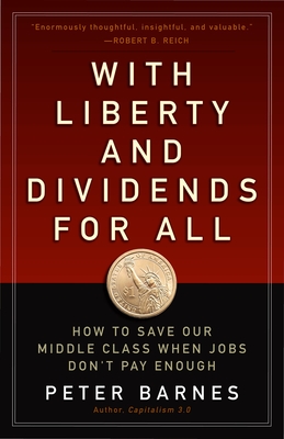 With Liberty and Dividends for All: How to Save Our Middle Class When Jobs Don't Pay Enough - Barnes, Peter